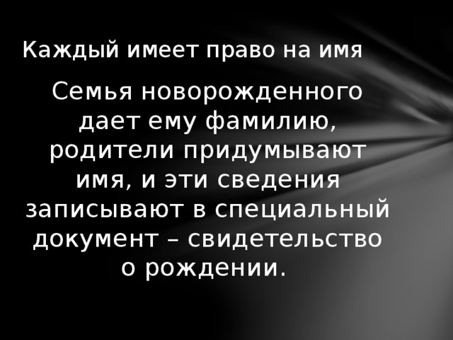 Каждый имеет право на имя Семья новорожденного дает ему фамилию, родители придумывают имя, и эти сведения записывают в специальный документ – свидетельство о рождении. 