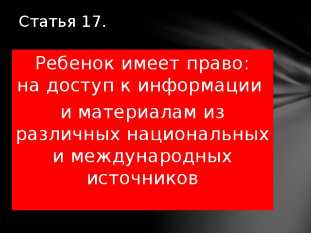 Статья 17.   Ребенок имеет право:  на доступ к информации и материалам из различных национальных и международных источников 