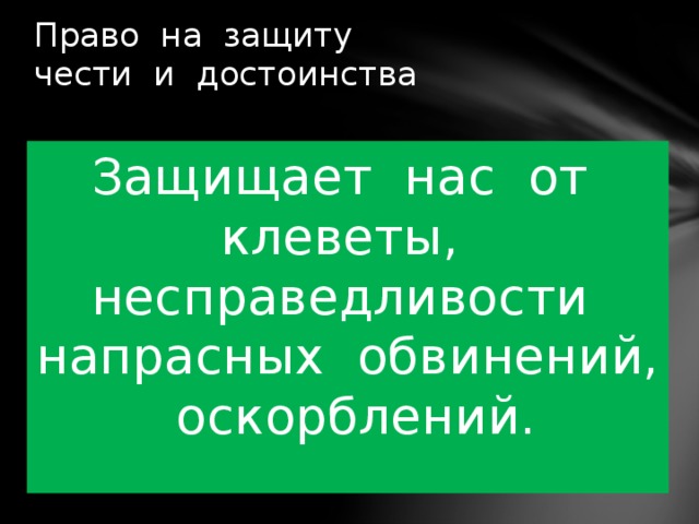 Право на защиту  чести и достоинства   Защищает нас от клеветы, несправедливости напрасных обвинений, оскорблений. 