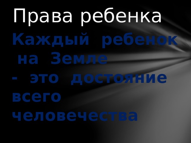 Права ребенка Каждый ребенок на Земле - это достояние всего человечества 