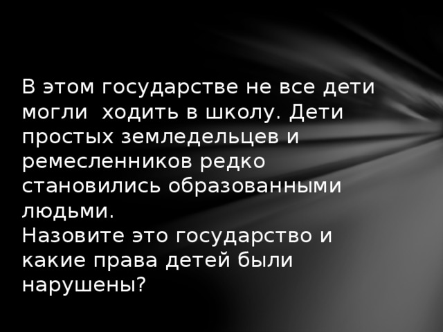 В этом государстве не все дети могли ходить в школу. Дети простых земледельцев и ремесленников редко становились образованными людьми.  Назовите это государство и какие права детей были нарушены? 