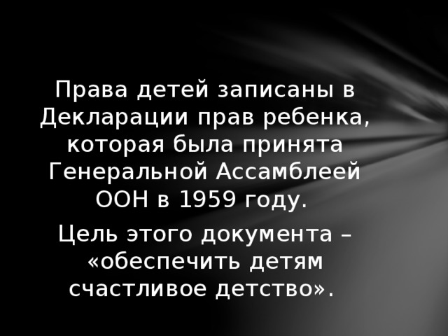 Права детей записаны в Декларации прав ребенка, которая была принята Генеральной Ассамблеей ООН в 1959 году. Цель этого документа – «обеспечить детям счастливое детство». 