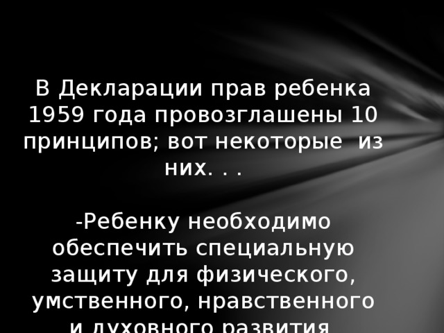 В Декларации прав ребенка 1959 года провозглашены 10 принципов; вот некоторые из них. . .   -Ребенку необходимо обеспечить специальную защиту для физического, умственного, нравственного и духовного развития.   