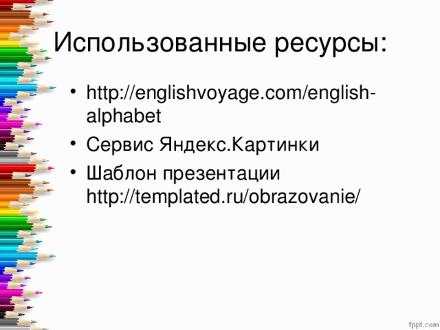 Использованные ресурсы: http://englishvoyage.com/english-alphabet Сервис Яндекс.Картинки Шаблон презентации http://templated.ru/obrazovanie/  
