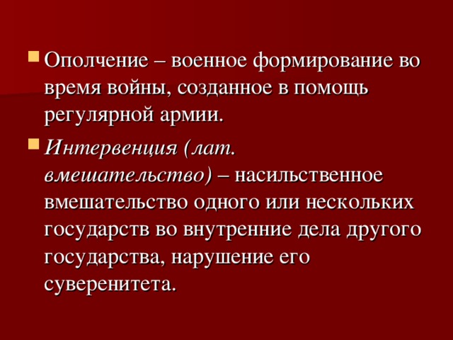 Ополчение – военное формирование во время войны, созданное в помощь регулярной армии.  Интервенция (лат. вмешательство)  – насильственное вмешательство одного или нескольких государств во внутренние дела другого государства, нарушение его суверенитета.  