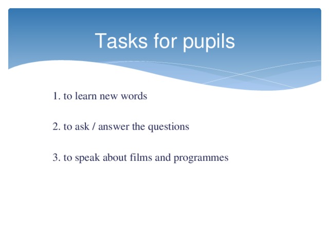 Tasks for pupils  1. to learn new words  2. to ask / answer the questions  3. to speak about films and programmes 