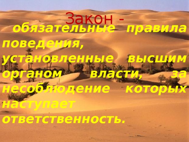 Закон -  о бязательные правила поведения, установленные высшим органом власти, за несоблюдение которых наступает ответственность. 