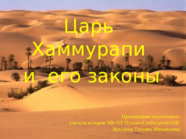 Царь Хаммурапи  и его законы Презентацию подготовила  учитель истории МБ ОУ Пузско-Слободской ОШ  Вахляева Татьяна Михайловна 