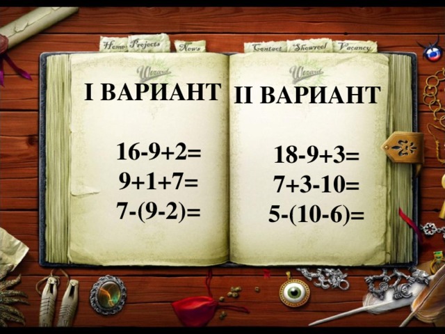 I ВАРИАНТ  16-9+2= 9+1+7= 7-(9-2)= II ВАРИАНТ  18-9+3= 7+3-10= 5-(10-6)= 
