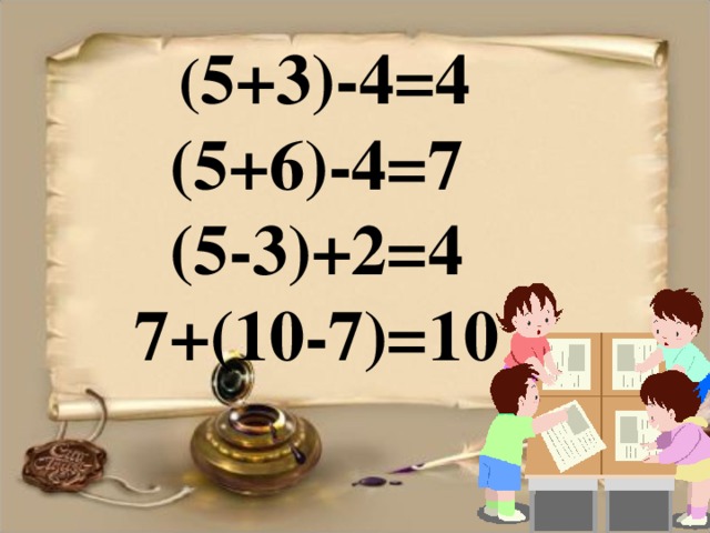  ( 5+3)-4=4 (5+6)-4=7 (5-3)+2=4 7+(10-7)=10 