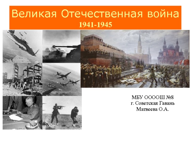 Великая Отечественная война  1941-1945 МБУ ООООШ №8 г. Советская Гавань Матвеева О.А. 