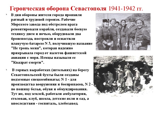 Героическая оборона Севастополя 1941-1942 гг.  В дни обороны жители города проявили ратный и трудовой героизм. Рабочие Морского завода под обстрелом врага ремонтировали корабли, создавали боевую технику днем и ночью, оборудовали два бронепоезда, построили и оснастили плавучую батарею N 3, получившую название 