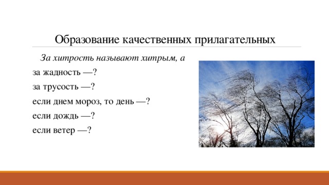 Образование качественных прилагательных За хитрость называют хитрым, а за жадность —? за трусость —? если днем мороз, то день —? если дождь —? если ветер —? 