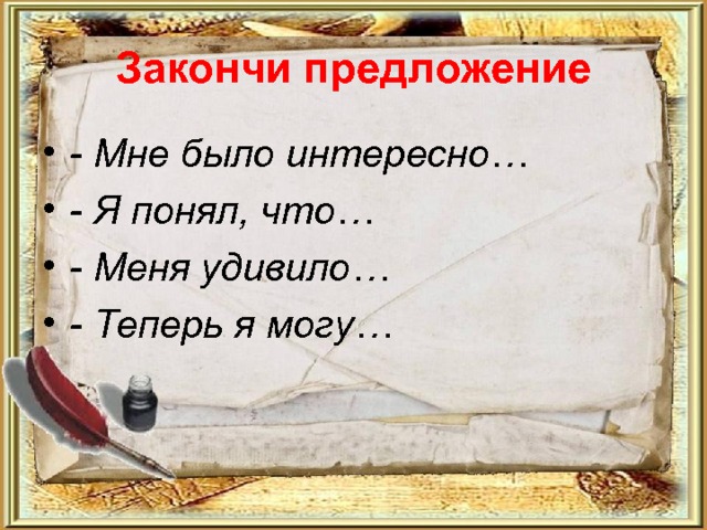 Закончи предложение - Мне было интересно… - Я понял, что… - Меня удивило… - Теперь я могу… 