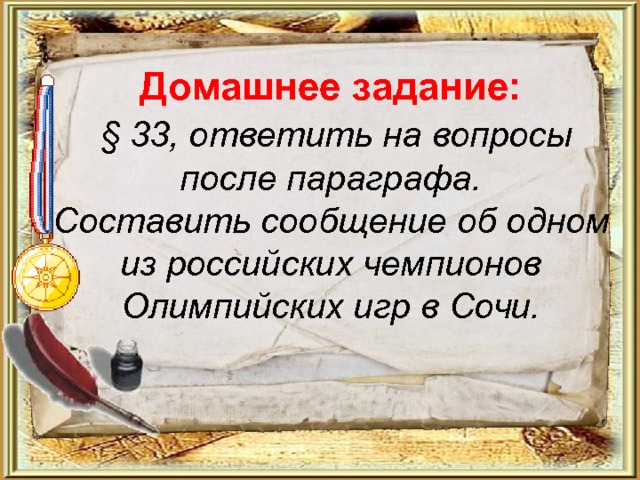 Домашнее задание:   § 33, ответить на вопросы после параграфа.  Составить сообщение об одном из российских чемпионов Олимпийских игр в Сочи.    
