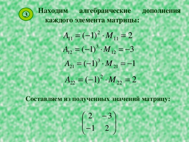Находим алгебраические дополнения каждого элемента матрицы: 3 Составляем из полученных значений матрицу: 