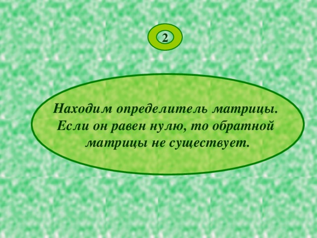 2 Находим определитель матрицы. Если он равен нулю, то обратной матрицы не существует. 
