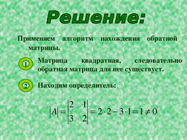 Применяем алгоритм нахождения обратной матрицы. Матрица квадратная, следовательно обратная матрица для нее существует. 1 Находим определитель: 2 