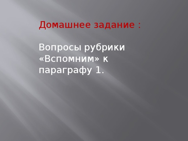 Домашнее задание : Вопросы рубрики «Вспомним» к параграфу 1. 