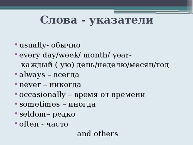 Слова - указатели usually- обычно every day/week/ month/ year-  каждый (-ую) день/неделю/месяц/год always – всегда never – никогда occasionally – время от времени sometimes – иногда seldom– редко often - часто and others 
