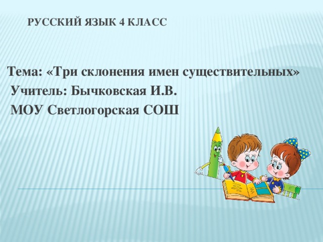 Русский язык 4 класс     Тема: «Три склонения имен существительных»  Учитель: Бычковская И.В.  МОУ Светлогорская СОШ  