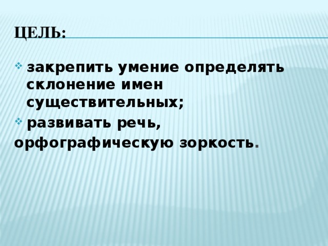 Цель: закрепить умение определять склонение имен существительных; развивать речь, орфографическую зоркость . 