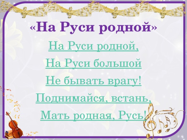 «На Руси родной» На Руси родной, На Руси большой Не бывать врагу! Поднимайся, встань, Мать родная, Русь! 