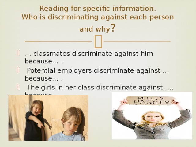 Reading for specific information.  Who is discriminating against each person and why ? … classmates discriminate against him because… .  Potential employers discriminate against … because… .  The girls in her class discriminate against …. because…. 