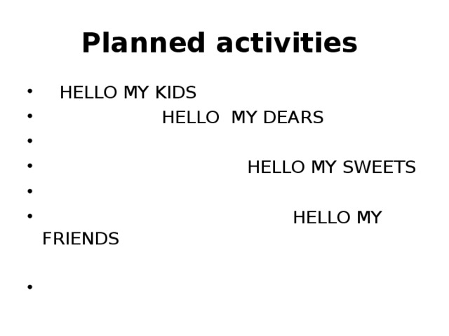 Planned activities  HELLO MY KIDS  HELLO MY DEARS  HELLO MY SWEETS  HELLO MY FRIENDS 