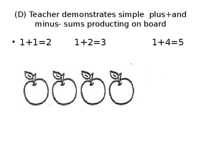(D) Teacher demonstrates simple plus+and minus- sums producting on board 1+1=2 1+2=3 1+4=5 