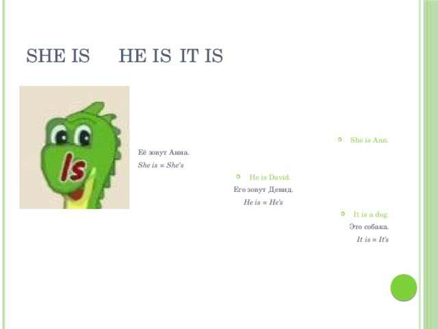 She is  He is  It is She is Ann. Её зовут Анна. She is = She’s He is David. Его зовут Девид. He is = He’s It is a dog. Это собака. It is = It’s 
