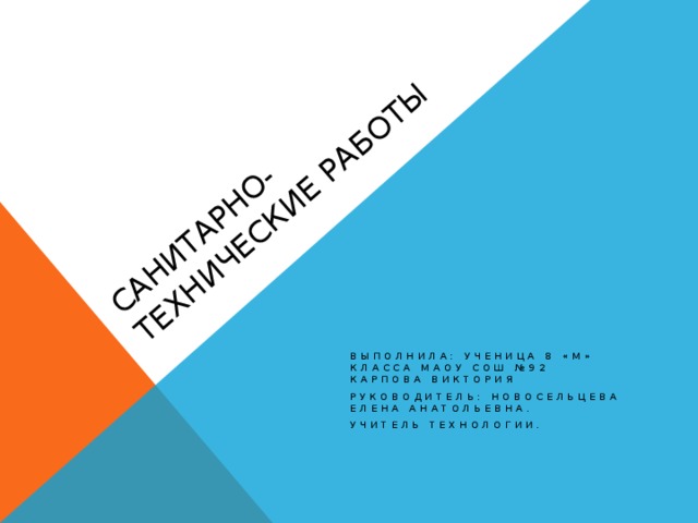 Санитарно-технические работы Выполнила: ученица 8 «М» класса МАОУ СОШ №92 Карпова Виктория Руководитель: Новосельцева Елена Анатольевна. Учитель технологии. 