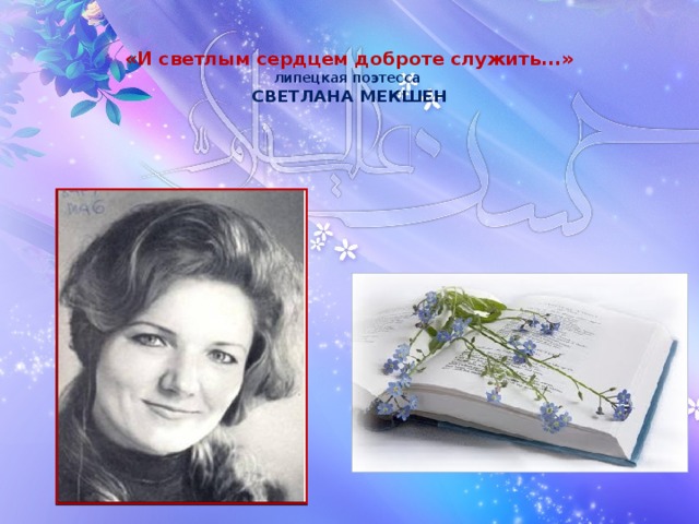  «И светлым сердцем доброте служить...»  липецкая поэтесса  СВЕТЛАНА МЕКШЕН 