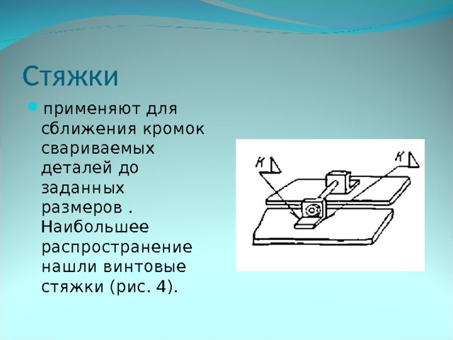 Стяжки применяют для сближения кромок свариваемых деталей до заданных размеров . Наибольшее распространение нашли винтовые стяжки (рис. 4). 