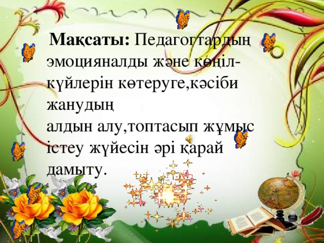  Мақсаты: Педагогтардың эмоцияналды және көңіл-күйлерін көтеруге,кәсіби жанудың   алдын алу,топтасып жұмыс істеу жүйесін әрі қарай дамыту.  