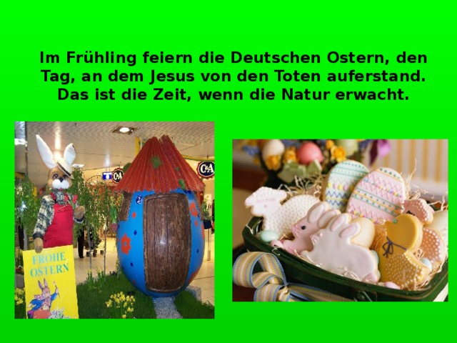 Im Frühling feiern die Deutschen Ostern, den Tag, an dem Jesus von den Toten auferstand. Das ist die Zeit, wenn die Natur erwacht. 