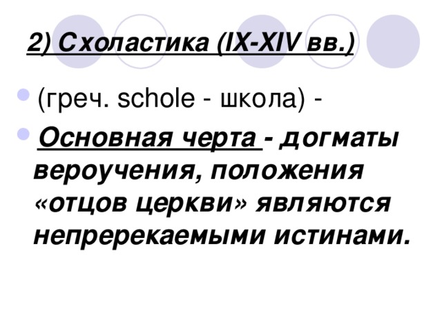 2) Схоластика (IX-XIV вв.) (греч. schole - школа) - Основная черта - догматы вероучения, положения «отцов церкви» являются непререкаемыми истинами.    