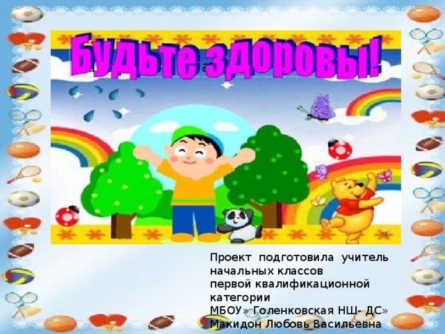 Проект подготовила учитель начальных классов первой квалификационной категории МБОУ» Голенковская НШ- ДС» Макидон Любовь Васильевна 