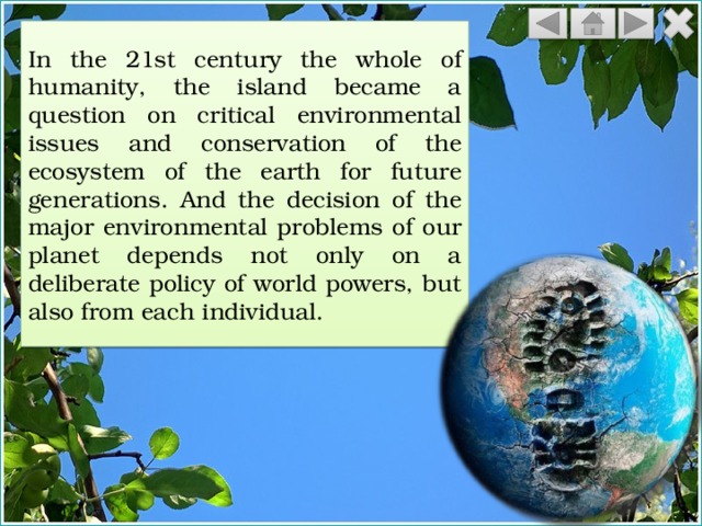 In the 21st century the whole of humanity, the island became a question on critical environmental issues and conservation of the ecosystem of the earth for future generations. And the decision of the major environmental problems of our planet depends not only on a deliberate policy of world powers, but also from each individual. 