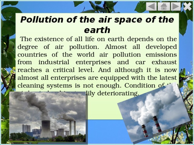 Pollution of the air space of the earth  The existence of all life on earth depends on the degree of air pollution. Almost all developed countries of the world air pollution emissions from industrial enterprises and car exhaust reaches a critical level. And although it is now almost all enterprises are equipped with the latest cleaning systems is not enough. Condition of the air basin land is steadily deteriorating. 