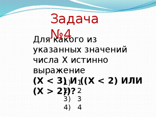 Задача №4 Для какого из указанных значений числа X истинно выражение  (X  2))? 1)   1 2)   2 3)   3 4)   4  