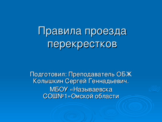 Правила проезда перекрестков Подготовил: Преподаватель ОБЖ Колышкин Сергей Геннадьевич. МБОУ «Называевска СОШ№1»Омской области 