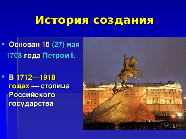 История создания Основан 16  (27) мая    1703  года  Петром I .  В 1712—1918 годах  — столица Российского государства 