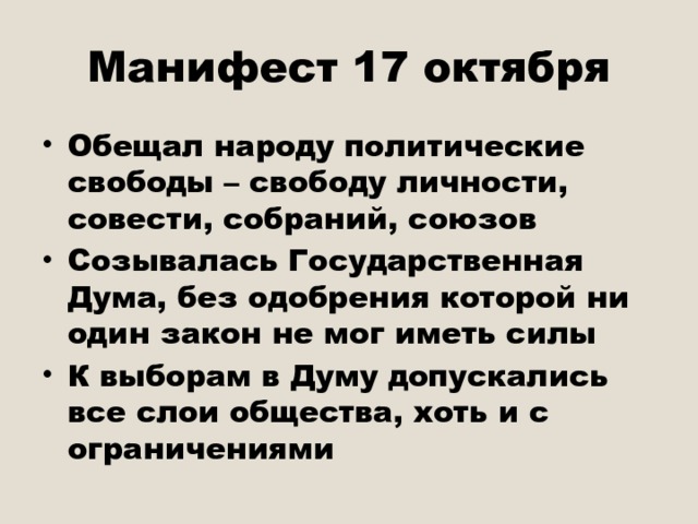 Манифест 17 октября Обещал народу политические свободы – свободу личности, совести, собраний, союзов Созывалась Государственная Дума, без одобрения которой ни один закон не мог иметь силы К выборам в Думу допускались все слои общества, хоть и с ограничениями 