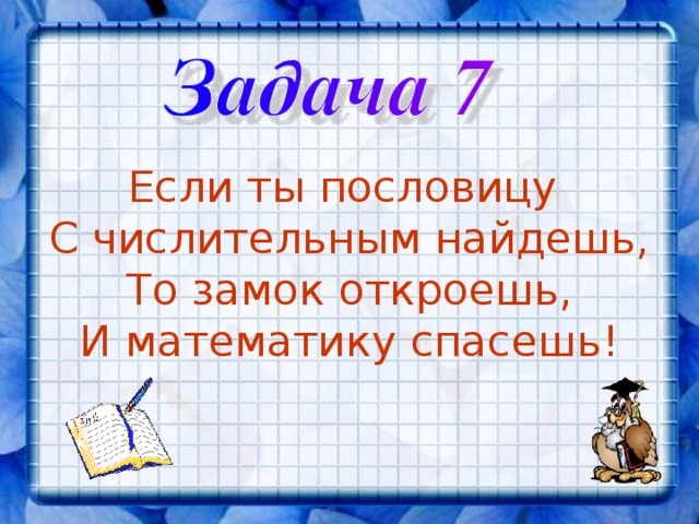 Если ты пословицу С числительным найдешь, То замок откроешь, И математику спасешь! 