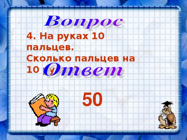 4. На руках 10 пальцев. Сколько пальцев на 10 руках? 50 