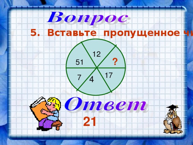 5. Вставьте пропущенное число 12 ? 51 17 7 4 21 
