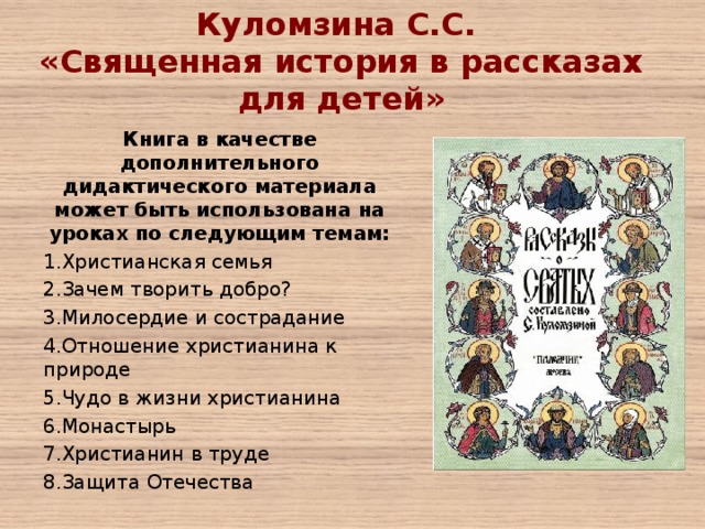 Куломзина С.С. «Священная история в рассказах для детей»   Книга в качестве дополнительного дидактического материала может быть использована на уроках по следующим темам: Христианская семья Зачем творить добро? Милосердие и сострадание Отношение христианина к природе Чудо в жизни христианина Монастырь Христианин в труде Защита Отечества 
