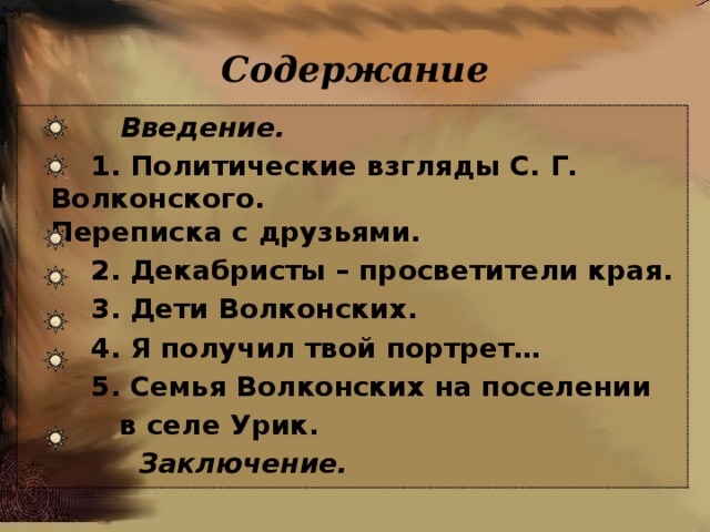 Содержание  Введение.  1. Политические взгляды С. Г. Волконского. Переписка с друзьями.  2. Декабристы – просветители края.  3. Дети Волконских.   4. Я получил твой портрет…   5. Семья Волконских на поселении  в селе Урик.    Заключение.    