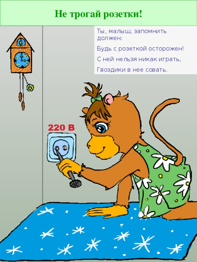 Не трогай розетки! Ты, малыш, запомнить должен: Будь с розеткой осторожен! С ней нельзя никак играть, Гвоздики в нее совать.